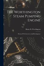 The Worthington Steam Pumping Engine: History Of Its Invention And Development