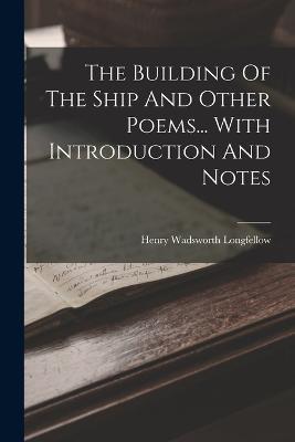 The Building Of The Ship And Other Poems... With Introduction And Notes - Henry Wadsworth Longfellow - cover