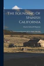 The Founding Of Spanish California: The Northwestward Expansion Of New Spain, 1687-1783