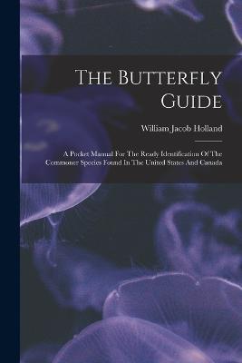 The Butterfly Guide: A Pocket Manual For The Ready Identification Of The Commoner Species Found In The United States And Canada - William Jacob Holland - cover