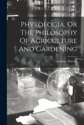 Phytologia, Or The Philosophy Of Agriculture And Gardening - Erasmus Darwin - cover