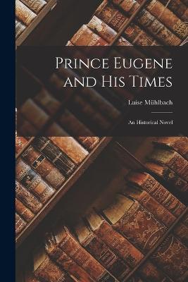 Prince Eugene and His Times: An Historical Novel - Luise Mühlbach - cover