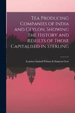 Tea Producing Companies of India and Ceylon, Showing the History and Results of Those Capitalised in Sterling