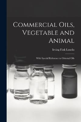 Commercial Oils, Vegetable and Animal: With Special Reference to Oriental Oils - Irving Fink Laucks - cover