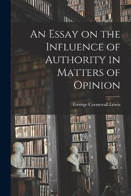 An Essay on the Influence of Authority in Matters of Opinion - George Cornewall Lewis - cover