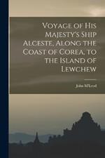 Voyage of His Majesty's Ship Alceste, Along the Coast of Corea, to the Island of Lewchew