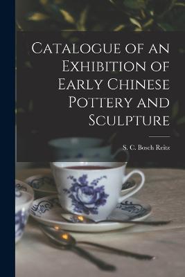 Catalogue of an Exhibition of Early Chinese Pottery and Sculpture - S C Bosch Reitz - cover