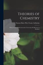 Theories of Chemistry: Being Lectures Delivered at the University of California, in Berkeley