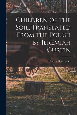 Children of the Soil, Translated From the Polish by Jeremiah Curtin - Sienkiewicz Henryk - cover