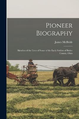 Pioneer Biography: Sketches of the Lives of Some of the Early Settlers of Butler County, Ohio - James McBride - cover