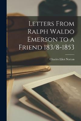 Letters From Ralph Waldo Emerson to a Friend 183/8-1853 - Charles Eliot Norton - cover