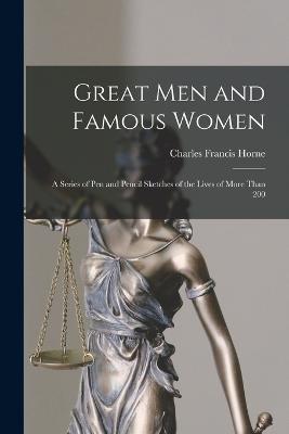 Great Men and Famous Women: A Series of Pen and Pencil Sketches of the Lives of More Than 200 - Charles Francis Horne - cover