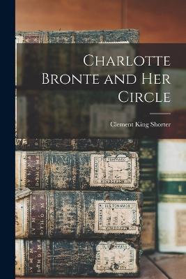 Charlotte Bronte and Her Circle - Clement King Shorter - cover