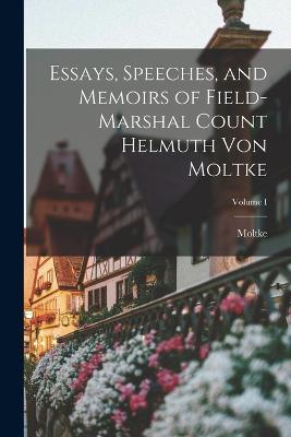 Essays, Speeches, and Memoirs of Field-Marshal Count Helmuth von Moltke; Volume I - Moltke - cover