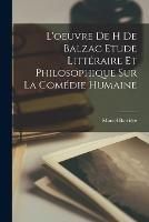 L'oeuvre de H de Balzac Etude Littéraire et Philosophique sur la Comédie Humaine