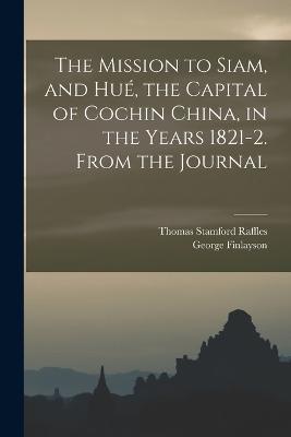 The Mission to Siam, and Hue, the Capital of Cochin China, in the Years 1821-2. From the Journal - George Finlayson,Thomas Stamford Raffles - cover