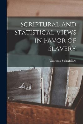 Scriptural and Statistical Views in Favor of Slavery - Thornton Stringfellow - cover