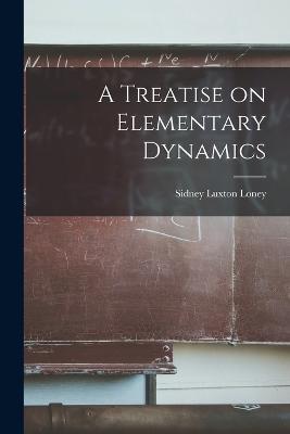 A Treatise on Elementary Dynamics - Sidney Luxton Loney - cover