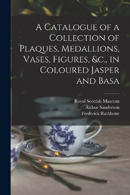 A Catalogue of a Collection of Plaques, Medallions, Vases, Figures, &c., in Coloured Jasper and Basa - Arthur Sanderson,Frederick Rathbone - cover