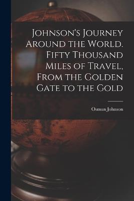 Johnson's Journey Around the World. Fifty Thousand Miles of Travel, From the Golden Gate to the Gold - Osmun Johnson - cover