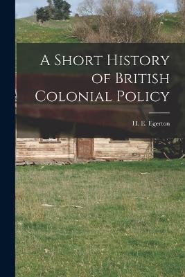 A Short History of British Colonial Policy - H E Egerton - cover