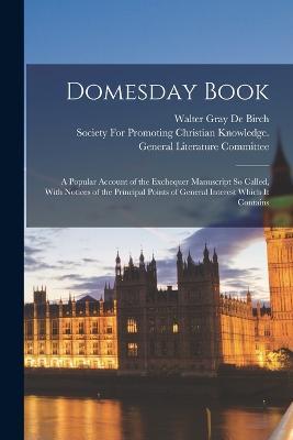 Domesday Book: A Popular Account of the Exchequer Manuscript So Called, With Notices of the Principal Points of General Interest Which It Contains - Walter Gray De Birch - cover