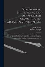 Systematische Entwicklung Der Abhängigkeit Geometrischer Gestalten Von Einander: Mit Berücksichtigung Der Arbeiten Alter Und Neuer Geometer Über Porismen, Projections-Methoden, Geometrie Der Lage, Transversalen, Dualität, Und Reciptrocität, Etc, V...