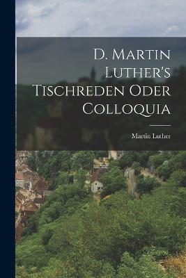 D. Martin Luther's Tischreden Oder Colloquia - Martin Luther - cover