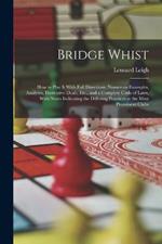 Bridge Whist; How to Play It With Full Directions, Numerous Examples, Analyses, Illustrative Deals, Etc., and a Complete Code of Laws, With Notes Indicating the Differing Practices at the Most Prominent Clubs