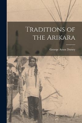 Traditions of the Arikara - George Amos Dorsey - cover