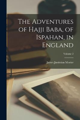 The Adventures of Hajji Baba, of Ispahan, in England; Volume 2 - James Justinian Morier - cover