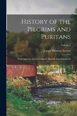 History of the Pilgrims and Puritans: Their Ancestry and Descendants; Basis of Americanization; Volume 1 - Joseph Dillaway Sawyer - cover