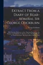 Extract From a Diary of Rear-Admiral Sir George Cockburn: With Particular Reference to Gen. Napoleon Buonaparte, On Passage From England to St. Helena, in 1815. On Board H. M. S. Northumberland, Bearing the Rear-Admiral's Flag