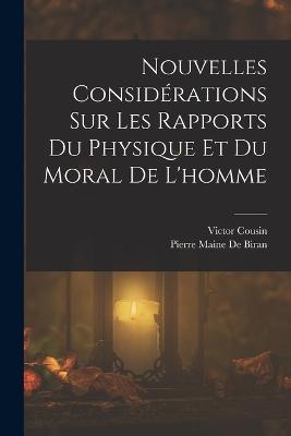 Nouvelles Considerations Sur Les Rapports Du Physique Et Du Moral De L'homme - Victor Cousin,Pierre Maine De Biran - cover