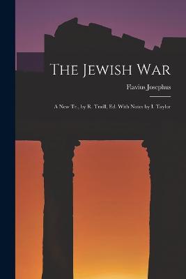 The Jewish War: A New Tr., by R. Traill, Ed. With Notes by I. Taylor - Flavius Josephus - cover