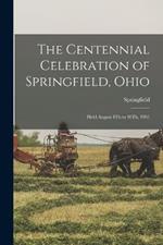 The Centennial Celebration of Springfield, Ohio: Held August 4Th to 10Th, 1901