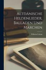 Altdanische Heldenlieder, Balladen Und Marchen