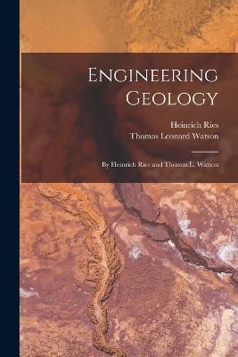 Engineering Geology: By Heinrich Ries and Thomas L. Watson - Thomas Leonard Watson,Heinrich Ries - cover