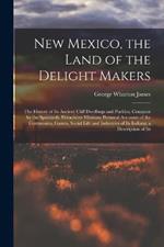 New Mexico, the Land of the Delight Makers: The History of Its Ancient Cliff Dwellings and Pueblos, Conquest by the Spaniards, Franciscan Missions; Personal Accounts of the Ceremonies, Games, Social Life and Industries of Its Indians; a Description of Its