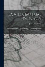 La Villa Imperial De Potosi: Su Historia Anecdotica, Sus Tradiciones Y Leyendas Fantasticas, Su Grandeza Y Su Opulencia Fabulosas