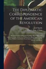 The Diplomatic Correspondence of the American Revolution: Being the Letters of Benjamin Franklin, Silas Deane, John Adams, John Jay, Arthur Lee, William Lee, Ralph Izard, Francis Dana, William Carmichael, Henry Laurens, John Laurens, M. Dumas, and Others,