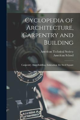 Cyclopedia of Architecture, Carpentry and Building: Carpentry. Stair-Building. Estimating. the Steel Square - cover