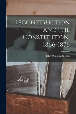 Reconstruction and the Constitution, 1866-1876 - John William Burgess - cover