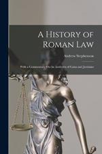 A History of Roman Law: With a Commentary On the Institutes of Gaius and Justinian