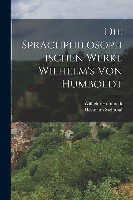 Die Sprachphilosophischen Werke Wilhelm's Von Humboldt - Heymann Steinthal,Wilhelm Humboldt - cover