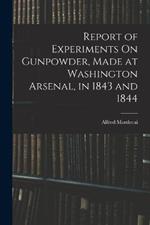 Report of Experiments On Gunpowder, Made at Washington Arsenal, in 1843 and 1844