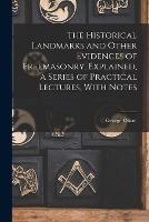 The Historical Landmarks and Other Evidences of Freemasonry, Explained, a Series of Practical Lectures, With Notes