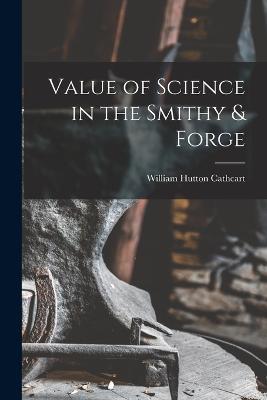 Value of Science in the Smithy & Forge - William Hutton Cathcart - cover