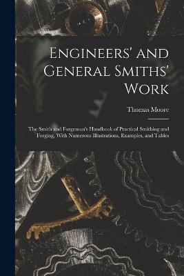 Engineers' and General Smiths' Work: The Smith and Forgeman's Handbook of Practical Smithing and Forging, With Numerous Illustrations, Examples, and Tables - Thomas Moore - cover