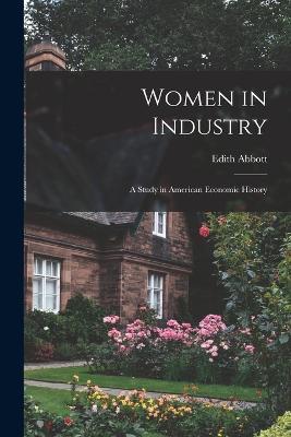 Women in Industry: A Study in American Economic History - Edith Abbott - cover